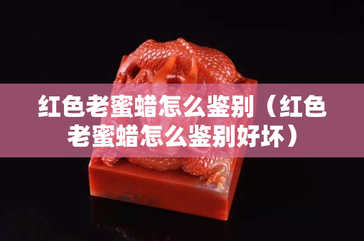 紅色老蜜蠟怎么鑒別（紅色老蜜蠟怎么鑒別好壞）