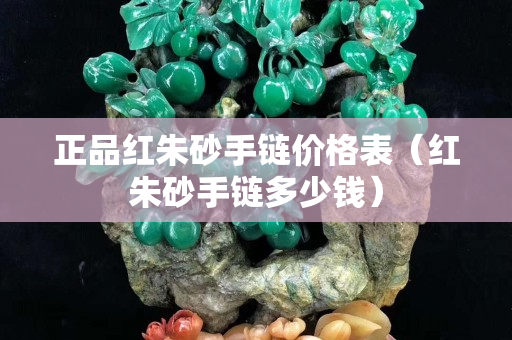正品紅朱砂手鏈價格表（紅朱砂手鏈多少錢）