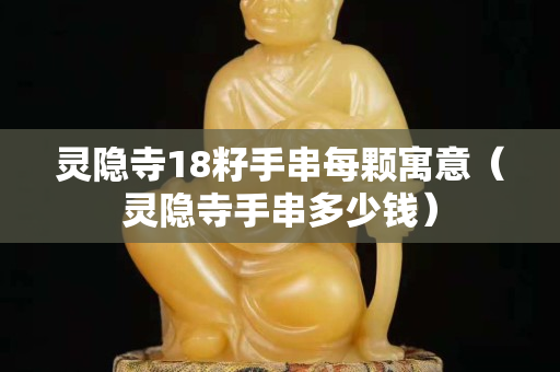 靈隱寺18籽手串每顆寓意（靈隱寺手串多少錢）