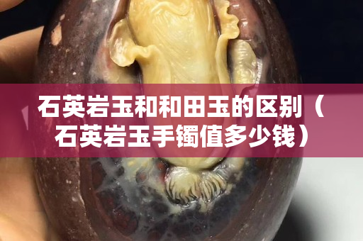 石英巖玉和和田玉的區別（石英巖玉手鐲值多少錢）