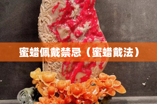 蜜蠟佩戴禁忌（蜜蠟戴法）