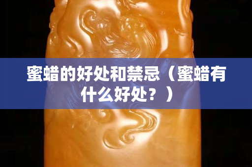 蜜蠟的好處和禁忌（蜜蠟有什么好處？）