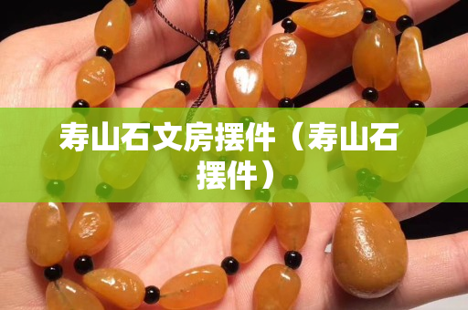 壽山石文房擺件（壽山石 擺件）