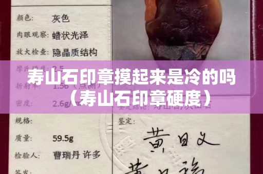 壽山石印章摸起來是冷的嗎（壽山石印章硬度）