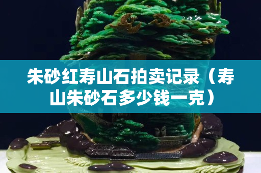 朱砂紅壽山石拍賣記錄（壽山朱砂石多少錢一克）