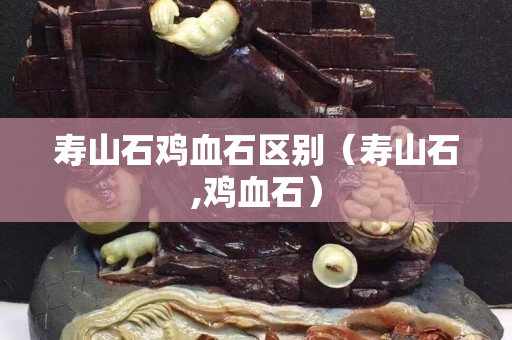 壽山石雞血石區別（壽山石,雞血石）