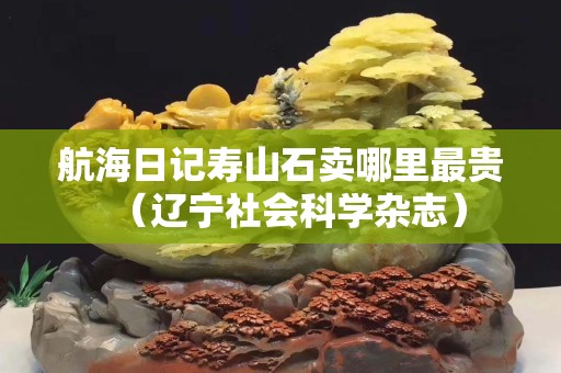 航海日記壽山石賣哪里最貴（遼寧社會科學雜志）