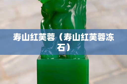 壽山紅芙蓉（壽山紅芙蓉凍石）
