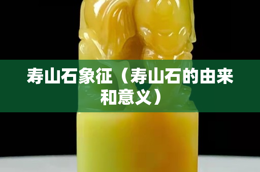 壽山石象征（壽山石的由來和意義）