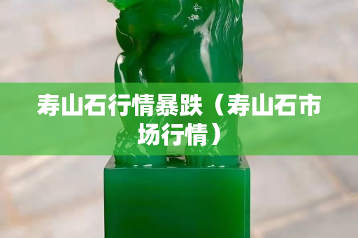 壽山石行情暴跌（壽山石市場行情）