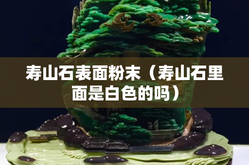 壽山石表面粉末（壽山石里面是白色的嗎）