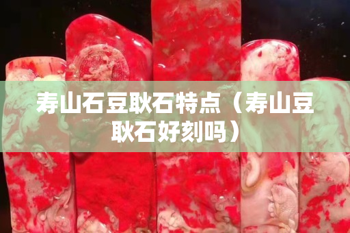 壽山石豆耿石特點（壽山豆耿石好刻嗎）