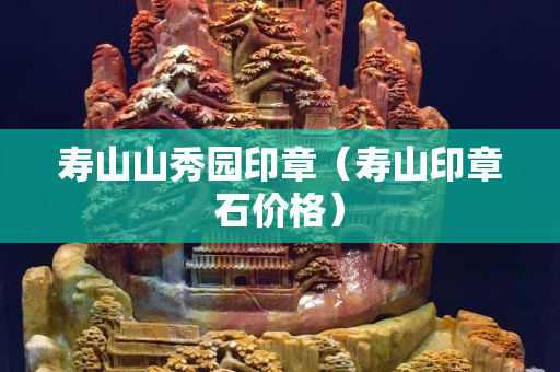 壽山山秀園印章（壽山印章石價格）