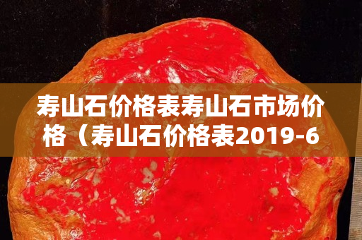 壽山石價(jià)格表壽山石市場價(jià)格（壽山石價(jià)格表2019-6-9）