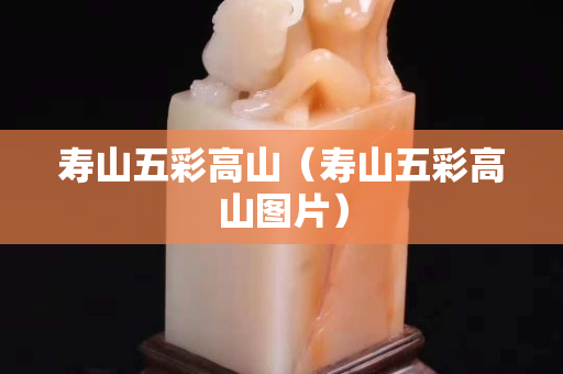 壽山五彩高山（壽山五彩高山圖片）