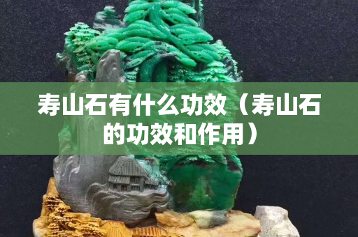 壽山石有什么功效（壽山石的功效和作用）