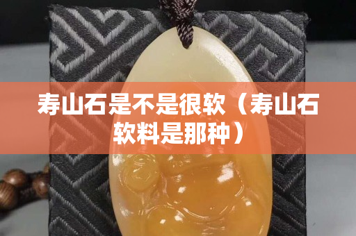 壽山石是不是很軟（壽山石軟料是那種）