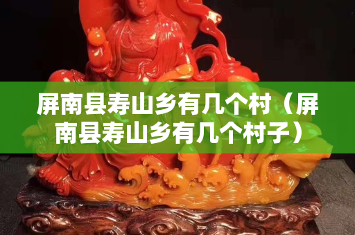 屏南縣壽山鄉有幾個村（屏南縣壽山鄉有幾個村子）