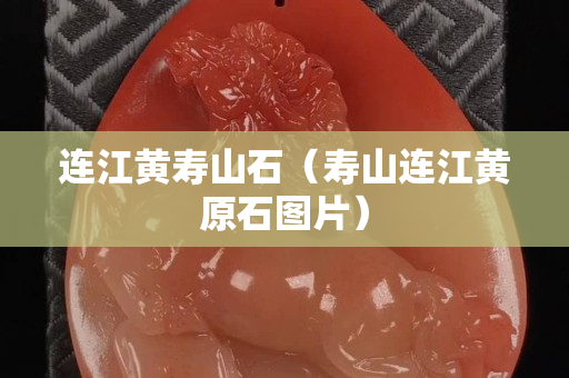 連江黃壽山石（壽山連江黃原石圖片）