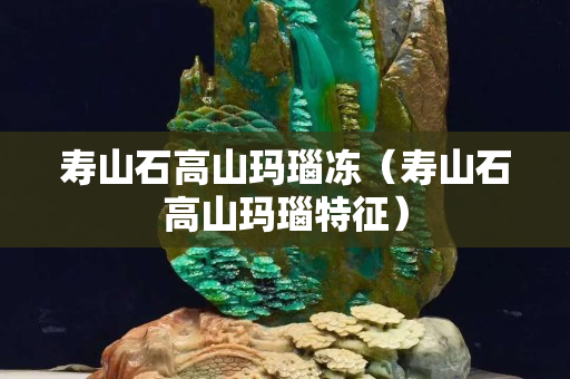 壽山石高山瑪瑙凍（壽山石高山瑪瑙特征）