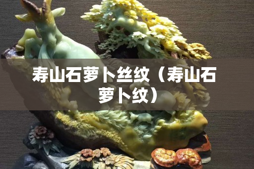 壽山石蘿卜絲紋（壽山石 蘿卜紋）