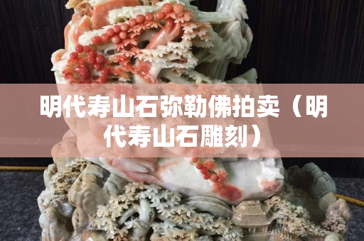 明代壽山石彌勒佛拍賣（明代壽山石雕刻）