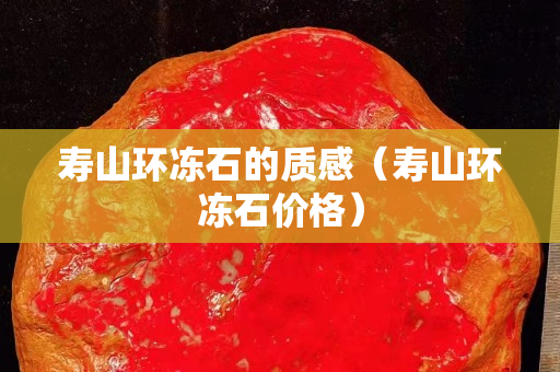 壽山環凍石的質感（壽山環凍石價格）