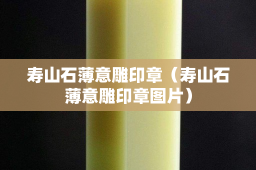 壽山石薄意雕印章（壽山石薄意雕印章圖片）