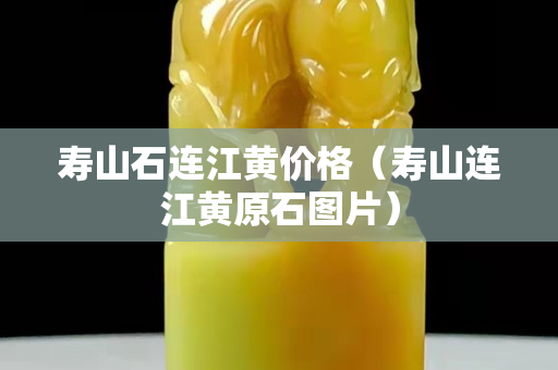 壽山石連江黃價(jià)格（壽山連江黃原石圖片）