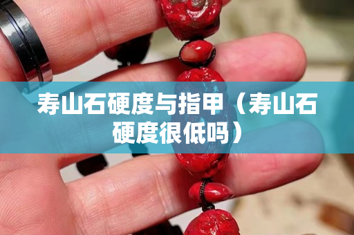 壽山石硬度與指甲（壽山石硬度很低嗎）