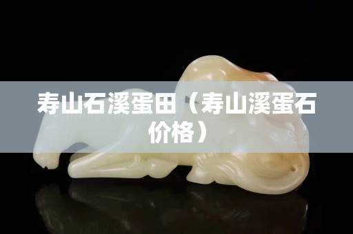 壽山石溪蛋田（壽山溪蛋石價格）
