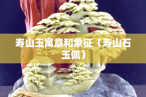 壽山玉寓意和象征（壽山石玉佩）