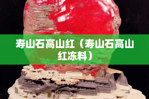 壽山石高山紅（壽山石高山紅凍料）