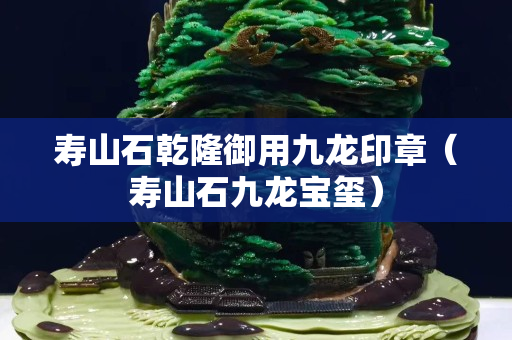 壽山石乾隆御用九龍印章（壽山石九龍寶璽）