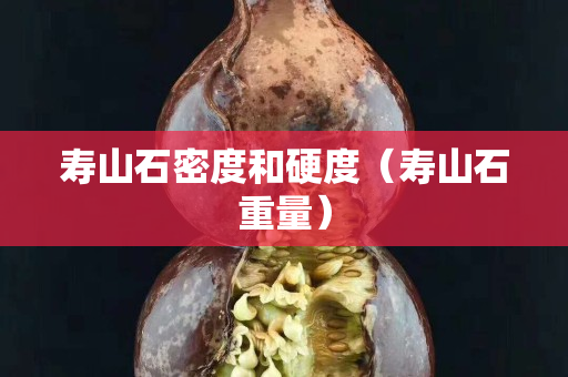 壽山石密度和硬度（壽山石重量）