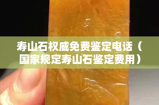 壽山石權威免費鑒定電話（國家規定壽山石鑒定費用）