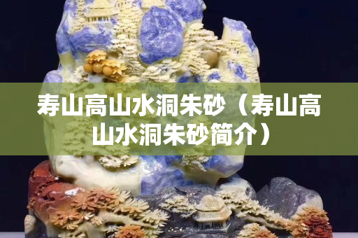 壽山高山水洞朱砂（壽山高山水洞朱砂簡介）