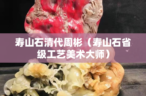 壽山石清代周彬（壽山石省級工藝美術大師）