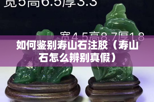 如何鑒別壽山石注膠（壽山石怎么辨別真假）