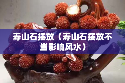 壽山石擺放（壽山石擺放不當影響風水）