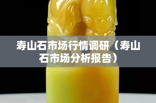 壽山石市場行情調研（壽山石市場分析報告）