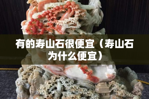 有的壽山石很便宜（壽山石為什么便宜）