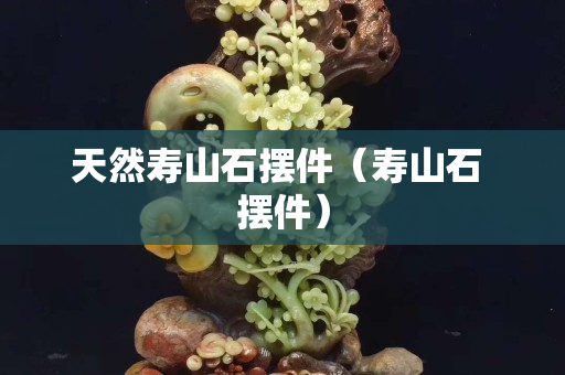天然壽山石擺件（壽山石 擺件）