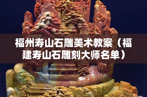 福州壽山石雕美術(shù)教案（福建壽山石雕刻大師名單）