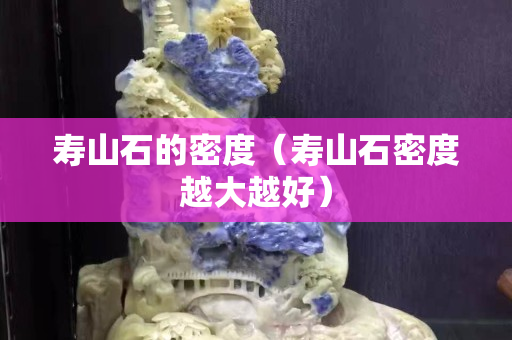 壽山石的密度（壽山石密度越大越好）