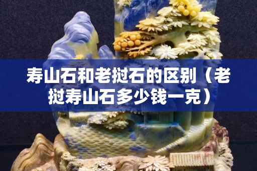 壽山石和老撾石的區別（老撾壽山石多少錢一克）