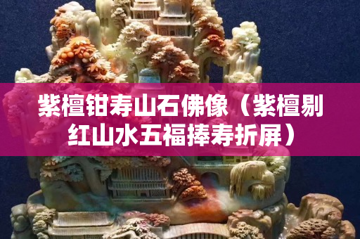 紫檀鉗壽山石佛像（紫檀剔紅山水五福捧壽折屏）