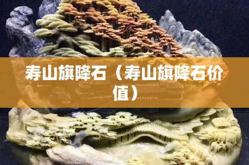 壽山旗降石（壽山旗降石價(jià)值）