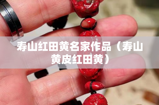 壽山紅田黃名家作品（壽山黃皮紅田黃）