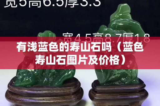 有淺藍色的壽山石嗎（藍色壽山石圖片及價格）